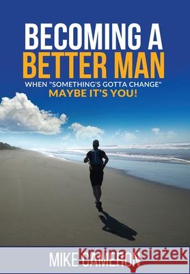 Becoming A Better Man: When Something's Gotta Change Maybe It's You! Mike David Cameron 9781999249014 Mike Cameron - książka