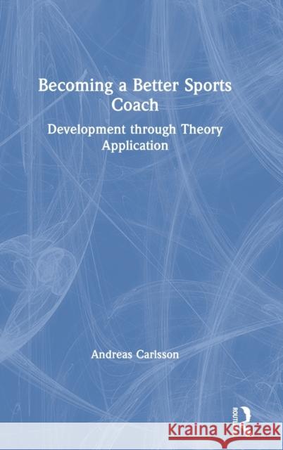 Becoming a Better Sports Coach: Development Through Theory Application Andreas Carlsson 9780367860691 Routledge - książka