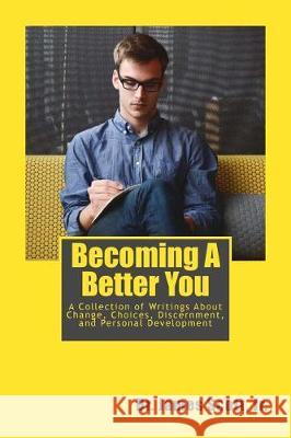 Becoming A Better You: A Collection of Writings About Change, Choices, Discernment, and Personal Development Scott, James, Jr. 9781975758172 Createspace Independent Publishing Platform - książka