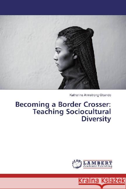 Becoming a Border Crosser: Teaching Sociocultural Diversity Armstrong Obando, Katherine 9783330320833 LAP Lambert Academic Publishing - książka