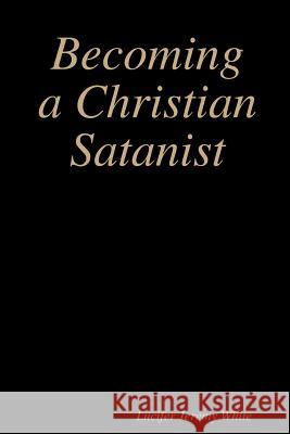 Becoming a Christian Satanist Lucifer Jeremy White 9780359058969 Lulu.com - książka