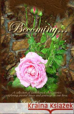 Becoming: A collection of short stories and poems exploring times and journeys in our lives Boulanger, Linda 9781448676316 Createspace - książka