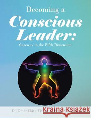 Becoming a Conscious Leader: Gateway to the Fifth Dimension Dr Omar Clark Fisher M Ed Msm, PhD   9781669844464 Xlibris Us - książka