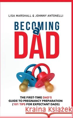 Becoming a Dad: The First-Time Dad's Guide to Pregnancy Preparation (101 Tips For Expectant Dads) Johnny Antonelli, Lisa Marshall 9781650917672 Independently Published - książka