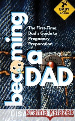 Becoming a Dad: The First-Time Dad's Guide to Pregnancy Preparation (101 Tips For Expectant Dads) Lisa Marshall, Johnny Antonelli 9781690437086 Creafe Publishing - książka