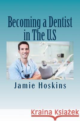 Becoming a Dentist in The U.S: A Guide to Becoming A Dentist Hoskins, Jamie 9781537343181 Createspace Independent Publishing Platform - książka