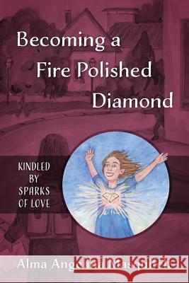 Becoming a Fire Polished Diamond: Kindled by Sparks of Love Alma Angelina Masquifelt 9781977203809 Outskirts Press - książka