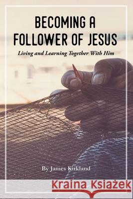 Becoming a Follower of Jesus: Living and Learning Together With Him James Kirkland 9781080144136 Independently Published - książka