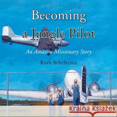 Becoming a Jungle Pilot: An Amazon Missionary Story Ruth Scheltema 9781638748595 Christian Faith - książka