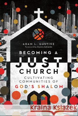 Becoming a Just Church: Cultivating Communities of God's Shalom Adam L. Gustine Dennis Edwards 9780830841516 IVP Books - książka
