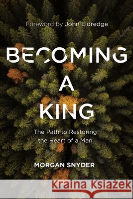 Becoming a King: The Path to Restoring the Heart of a Man Morgan Snyder 9780785231851 Thomas Nelson - książka