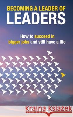 Becoming a Leader of Leaders: How to Succeed in Bigger Jobs and Still Have a Life Ian Lees 9781989737552 Grammar Factory Publishing - książka