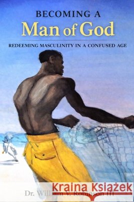 Becoming a Man of God: Redeeming Masculinity in a Confused Age Robinson, William V., III 9798255339938 Independently Published - książka
