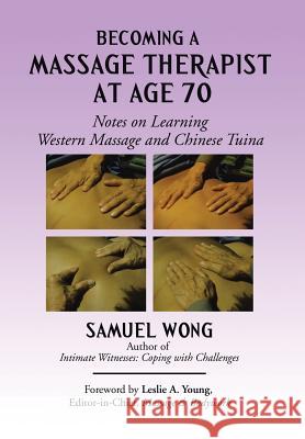 Becoming a Massage Therapist at Age 70: Notes on Learning Western Massage and Chinese Tuina Samuel Wong 9781503545199 Xlibris Corporation - książka
