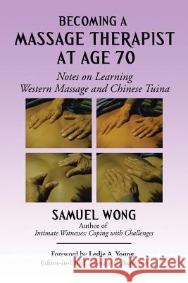 Becoming a Massage Therapist at Age 70: Notes on Learning Western Massage and Chinese Tuina Samuel Wong 9781503545205 Xlibris Corporation - książka