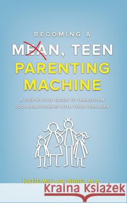 Becoming a Mean, Teen Parenting Machine: A step-by-step guide to transform your relationship with your teenager Katie Millar Wirig M a   9781637462034 Kharis Publishing - książka