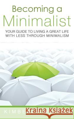 Becoming a Minimalist: Your Guide to Living a Great Life with Less Through Minimalism Kimberly Wilson 9781481804004 Createspace - książka