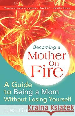 Becoming a Mother on Fire: A Guide to Being a Mom Without Losing Yourself Lisa Garber 9780968559611 Alisa Garber - książka