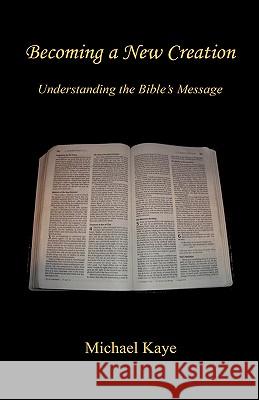 Becoming a New Creation - Understanding the Bible's Message Michael Kaye 9781608622962 E-Booktime, LLC - książka