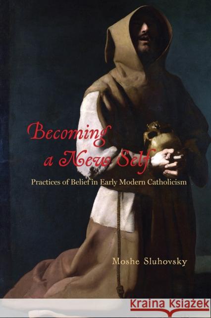 Becoming a New Self: Practices of Belief in Early Modern Catholicism Moshe Sluhovsky 9780226472850 University of Chicago Press - książka