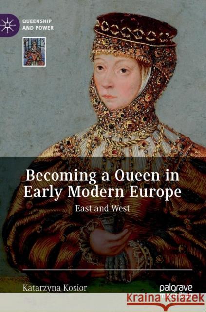 Becoming a Queen in Early Modern Europe: East and West Kosior, Katarzyna 9783030118471 Palgrave MacMillan - książka