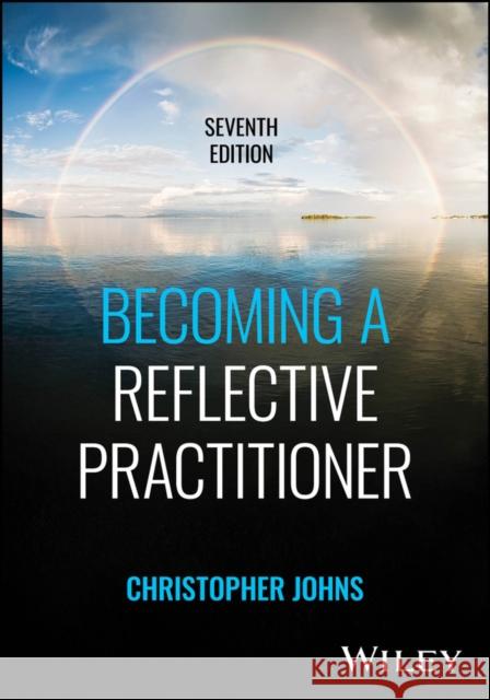 Becoming a Reflective Practitioner, 7th Edition Christopher (University of Bedfordshire, UK; University of Luton, UK) Johns 9781394343317  - książka