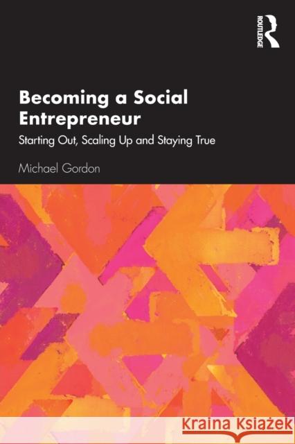 Becoming a Social Entrepreneur: Starting Out, Scaling Up and Staying True Gordon, Michael 9780367197735 Taylor & Francis Ltd - książka