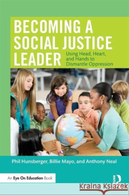 Becoming a Social Justice Leader: Using Head, Heart, and Hands to Dismantle Oppression Phil Hunsberger Billie Mayo Anthony Neal 9781138957749 Routledge - książka