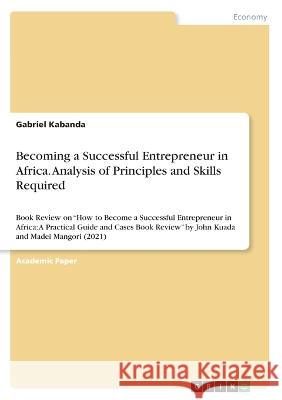 Becoming a Successful Entrepreneur in Africa. Analysis of Principlesand Skills Required: Book Review on How to Become a Successful Entrepreneur in Afr Gabriel Kabanda 9783346543615 Grin Verlag - książka