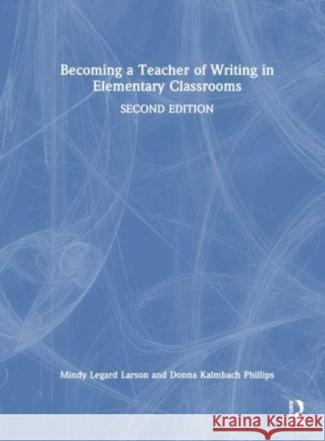 Becoming a Teacher of Writing in Elementary Classrooms Mindy Legard Larson Donna Kalmbach Phillips 9781032529288 Routledge - książka