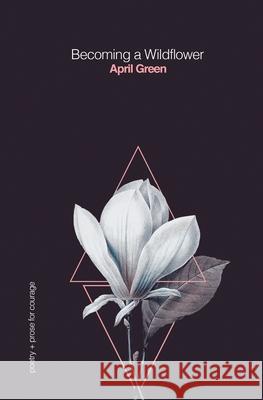 Becoming a Wildflower: poetry + prose for courage April Green 9781794418981 Independently Published - książka