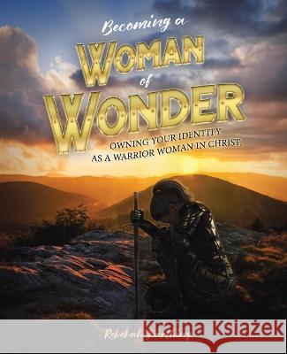 Becoming a Woman of Wonder: Owning Your Identity as a Warrior Woman in Christ. Rebekah Farthing 9781664279919 WestBow Press - książka