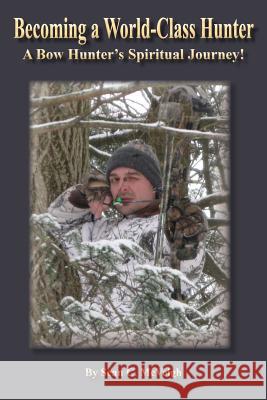 Becoming a World-Class Hunter: A Bow Hunter's Spiritual Journey! McVeigh, Sean C. 9781937315047 McVeigh Ministries Inc. - książka