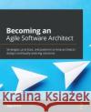 Becoming an Agile Software Architect: Strategies, practices, and patterns to help architects design continually evolving solutions Rajesh R. V 9781800563841 Packt Publishing