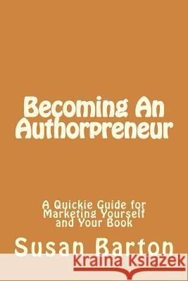 Becoming An Authorpreneur: A Quickie Guide for Marketing Yourself and Your Book Barton, Susan 9781535465878 Createspace Independent Publishing Platform - książka