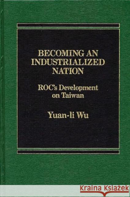 Becoming an Industrialized Nation: Roc Development of Taiwan Yuan Li Wu                               Yuan Li Wu 9780275902384 Praeger Publishers - książka