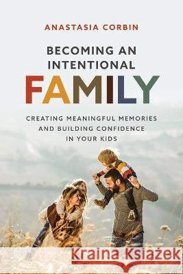 Becoming An Intentional Family: Creating Meaningful Memories And Building Confidence In Your Kids Anastasia Corbin 9781646453894 Redemption Press - książka