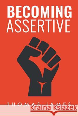 Becoming Assertive: A Guide To Take Control of Your Life James, Thomas 9781548990695 Createspace Independent Publishing Platform - książka