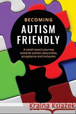 Becoming Autism Friendly: A small town's journey towards autism awareness, acceptance and inclusion. Roy, R. L. 9780994813619 Wreckhouse Press - książka