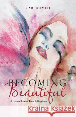 Becoming Beautiful: A Personal Journey Towards Happiness Kari Romeo 9781982211462 Balboa Press - książka