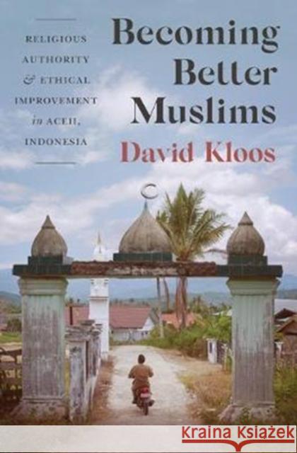 Becoming Better Muslims: Religious Authority and Ethical Improvement in Aceh, Indonesia Kloos, David 9780691176659 John Wiley & Sons - książka