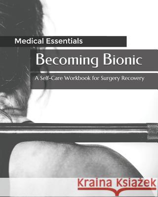 Becoming Bionic: A Self-Care Workbook for Surgery Recovery Medical Essentials 9781094738239 Independently Published - książka