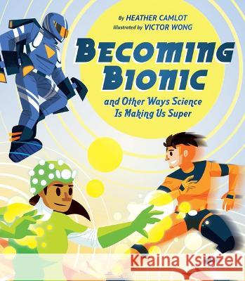 Becoming Bionic and Other Ways Science Is Making Us Super Heather Camlot Victor Wong 9781771474610 Owlkids - książka