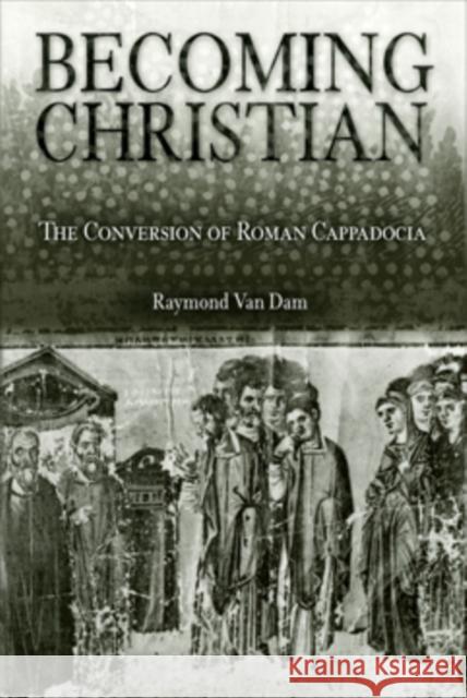 Becoming Christian: The Conversion of Roman Cappadocia Dam, Raymond Van 9780812237382 University of Pennsylvania Press - książka