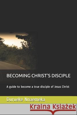 Becoming Christ's Disciple: A Guide to Become a True Disciple of Jesus Christ Nelson George Durueke Nnaemeka 9781795430531 Independently Published - książka