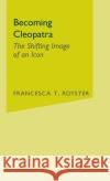 Becoming Cleopatra: The Shifting Image of an Icon Royster, F. 9781403961082 Palgrave MacMillan