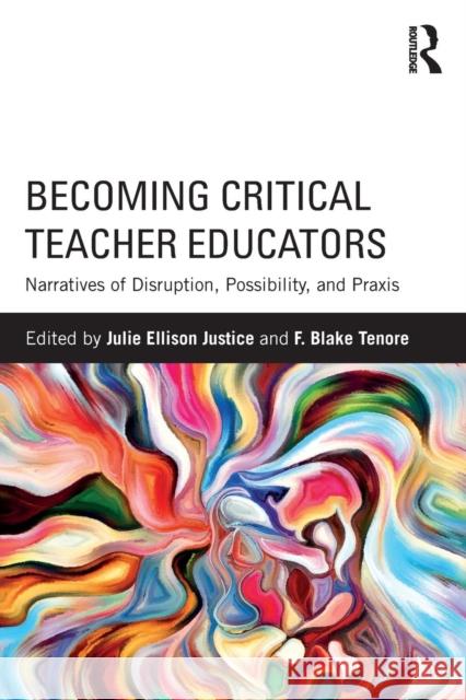 Becoming Critical Teacher Educators: Narratives of Disruption, Possibility, and Praxis Julie Ellison Justice (Elon University, USA.), F. Blake Tenore (Florida State University, USA) 9781138225145 Taylor & Francis Ltd - książka