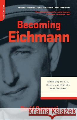 Becoming Eichmann: Rethinking the Life, Crimes, and Trial of a 