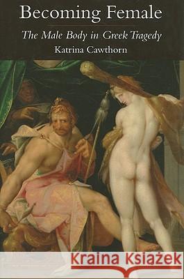 Becoming Female: The Male Body in Greek Tragedy Cawthorn, Katrina 9780715637128 Duckworth Publishers - książka