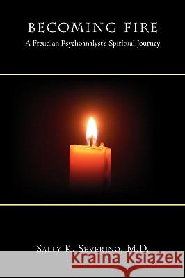 Becoming Fire: A Freudian Psychoanalyst's Spiritual Journey M. D. Sally K. Severino 9780982525586 Epigraph Publishing - książka